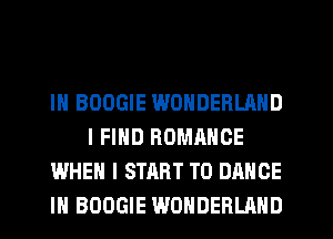 IN BOOGIE WONDERLAND
I FIND ROMANCE
WHEN I START T0 DANCE
IH BOOGIE WONDERLAND