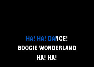 HA! HA! DANCE!
BOOGIE WONDERLAND
HA! HA!
