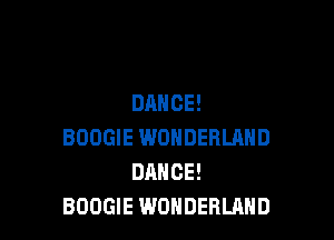 DANCE!

BOOGIE WONDERLAND
DANCE!
BOOGIE WONDERLAND