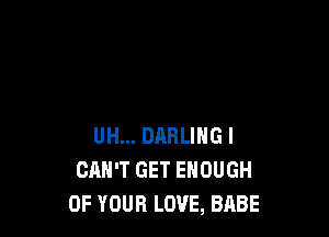 UH... DARLING I
CAN'T GET ENOUGH
OF YOUR LOVE, BABE