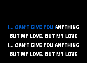 I... CAN'T GIVE YOU ANYTHING
BUT MY LOVE, BUT MY LOVE
I... CAN'T GIVE YOU ANYTHING
BUT MY LOVE, BUT MY LOVE