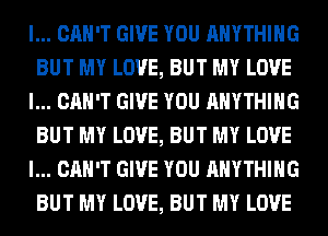 I... CAN'T GIVE YOU ANYTHING
BUT MY LOVE, BUT MY LOVE
I... CAN'T GIVE YOU ANYTHING
BUT MY LOVE, BUT MY LOVE
I... CAN'T GIVE YOU ANYTHING
BUT MY LOVE, BUT MY LOVE