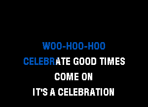 WOO-HOD-HDO

CELEBRATE GOOD TIMES
COME ON
IT'S A CELEBRATION