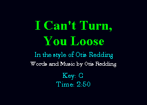 I Can't Turn,
You Loose

In the style of Otio Residing
Words and Music by Otis Rodding
Key C
Time 2 50