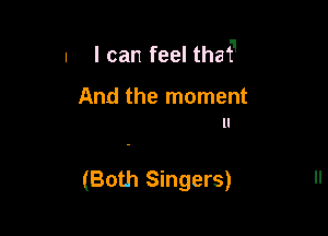 n I can feel tha'f'

And the moment
ll

(Both Singers)