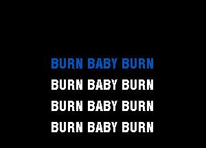 BURN BABY BURN

BURN BABY BURN
BURN BABY BURN
BURN BABY BUBH