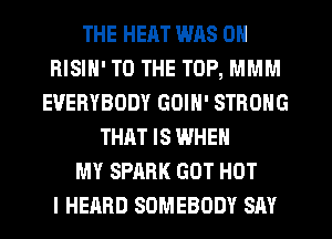 THE HEAT WAS ON
RISIH' TO THE TOP, MMM
EVERYBODY GOIN' STRONG
THAT IS WHEN
MY SPARK GOT HOT
I HEARD SOMEBODY SAY