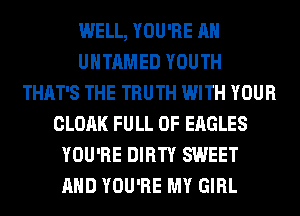 WELL, YOU'RE AH
UHTAMED YOUTH
THAT'S THE TRUTH WITH YOUR
CLOAK FULL OF EAGLES
YOU'RE DIRTY SWEET
AND YOU'RE MY GIRL