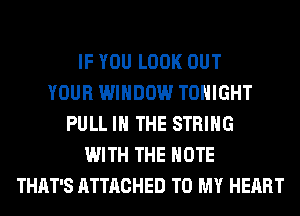 IF YOU LOOK OUT
YOUR WINDOW TONIGHT
PULL IN THE STRING
WITH THE NOTE
THAT'S ATTACHED TO MY HEART