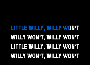 LITTLE WILLY, WILLY WON'T
WILLY WON'T, WILLY WON'T
LITTLE WILLY, WILLY WON'T
WILLY WON'T, WILLY WON'T