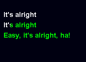 It's alright
It's alright

Easy, it's alright, ha!