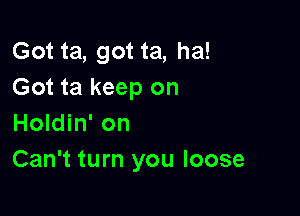 GoHagoHahm
Got ta keep on

Holdin' on
Can't turn you loose