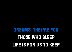 DREAMS, THEY'RE FOR
THOSE WHO SLEEP

LIFE IS FOR US TO KEEP l