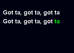 Got ta, got ta, got ta
Got ta, got ta, got ta