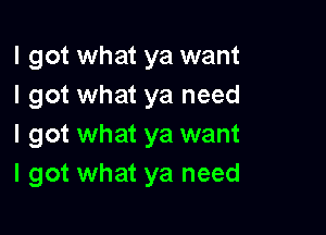 I got what ya want
I got what ya need

I got what ya want
I got what ya need