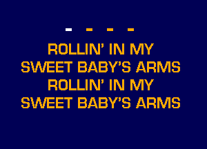 ROLLIN' IN MY
SWEET BABY'S ARMS
ROLLIN' IN MY
SWEET BABY'S ARMS