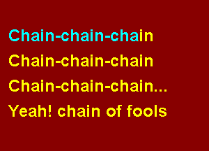 Chain-chain-chain
Chain-chain-chain

Chain-chain-chain...
Yeah! chain of fools