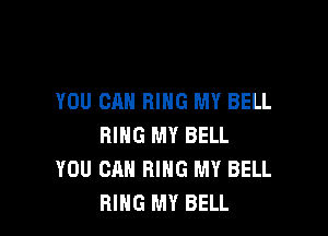 YOU CAN RING MY BELL

RING MY BELL
YOU CAN RING MY BELL
RING MY BELL