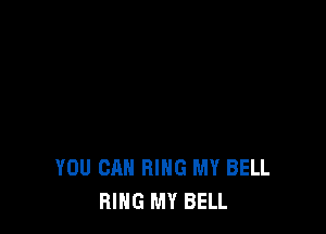 YOU CAN RING MY BELL
RING MY BELL
