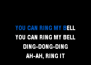 YOU CAN RING MY BELL

YOU CAN RING MY BELL
DlHG-DOHG-DIHG
AH-AH, RING IT