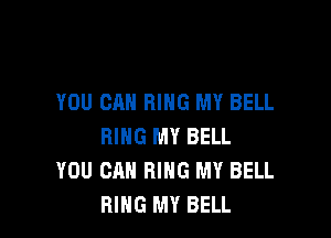 YOU CAN RING MY BELL

RING MY BELL
YOU CAN RING MY BELL
RING MY BELL