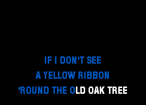 IF I DON'T SEE
A YELLOW RIBBON
'HOUHD THE OLD OAK TREE