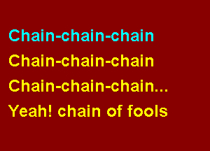 Chain-chain-chain
Chain-chain-chain

Chain-chain-chain...
Yeah! chain of fools