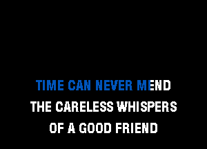 TIME CAN NEVER MEND
THE CARELESS WHISPERS
OF A GOOD FRIEND