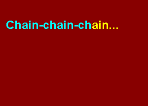 Chain-chain-chain...