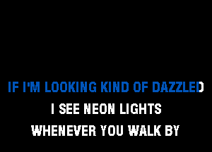IF I'M LOOKING KIND OF DAZZLED
I SEE HEOH LIGHTS
WHEHEVER YOU WALK BY