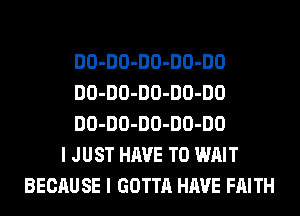 DO-DO-DO-DO-DO
DO-DO-DO-DO-DO
DO-DO-DO-DO-DO
I JUST HAVE TO WAIT
BECAUSE I GOTTA HAVE FAITH