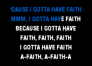 'CAU SE I GOTTA HAVE FAITH
MMM, I GOTTA HAVE FAITH
BECAUSE I GOTTA HAVE
FAITH, FAITH, FAITH
I GOTTA HAVE FAITH
II-FIIITH, II-FIIITH-A