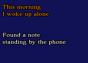 This morning
I woke up alone

Found a note
standing by the phone