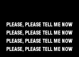 PLEASE, PLEASE TELL ME NOW
PLEASE, PLEASE TELL ME NOW
PLEASE, PLEASE TELL ME NOW
PLEASE, PLEASE TELL ME NOW