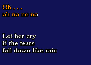 Oh . . .
oh no no no

Let her cry
if the tears
fall down like rain