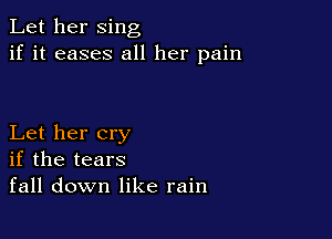 Let her sing
if it eases all her pain

Let her cry
if the tears
fall down like rain