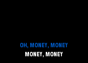 0H, MONEY, MONEY
MONEY, MONEY