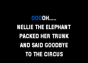 OOOOH .....
NELLIE THE ELEPHANT

PACKED HER TRUNK
AND SAID GOODBYE
TO THE CIRCUS