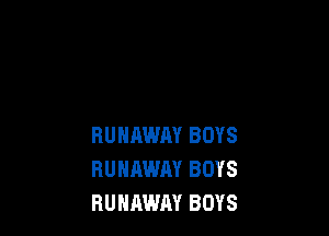 RUNAWAY BOYS
RUNAWAY BOYS
RUNAWAY BOYS