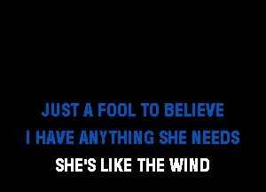 JUST A FOOL TO BELIEVE
I HAVE ANYTHING SHE NEEDS
SHE'S LIKE THE WIND