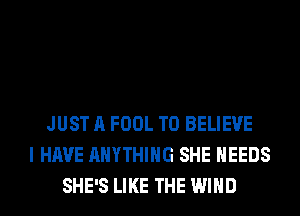 JUST A FOOL TO BELIEVE
I HAVE ANYTHING SHE NEEDS
SHE'S LIKE THE WIND
