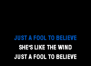 JUST A FOOL TO BELIEVE
SHE'S LIKE THE WIND

JUST A FDDL TO BELIEVE l
