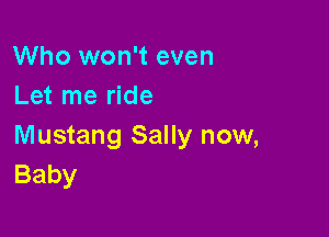 Who won't even
Let me ride

Mustang Sally now,
Baby