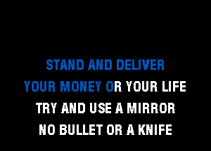 STAND AND DELIVER
YOUR MONEY OR YOUR LIFE
TRY AND USE A MIRROR

H0 BULLET OBAKHIFE l