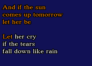 And if the sun

comes up tomorrow
let her be

Let her cry
if the tears
fall down like rain