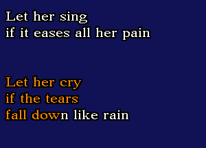 Let her sing
if it eases all her pain

Let her cry
if the tears
fall down like rain