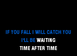 IF YOU FALL I WILL CATCH YOU
I'LL BE WAITING
TIME AFTER TIME