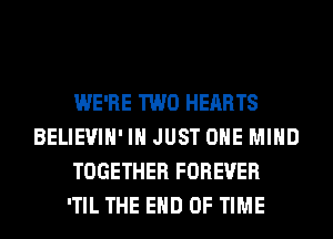 WE'RE TWO HEARTS
BELIEVIH' I JUST OHE MIND
TOGETHER FOREVER
'TIL THE END OF TIME