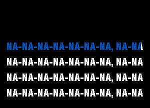 HA-HA-HA-HA-HA-HA-HA, HA-HA
HA-HA-HA-HA-HA-HA-HA, HA-HA
HA-HA-HA-HA-HA-HA-HA, HA-HA
HA-HA-HA-HA-HA-HA-HA, HA-HA