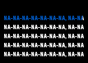 HA-HA-HA-HA-HA-HA-HA, HA-HA
HA-HA-HA-HA-HA-HA-HA, HA-HA
HA-HA-HA-HA-HA-HA-HA, HA-HA
HA-HA-HA-HA-HA-HA-HA, HA-HA
HA-HA-HA-HA-HA-HA-HA, HA-HA